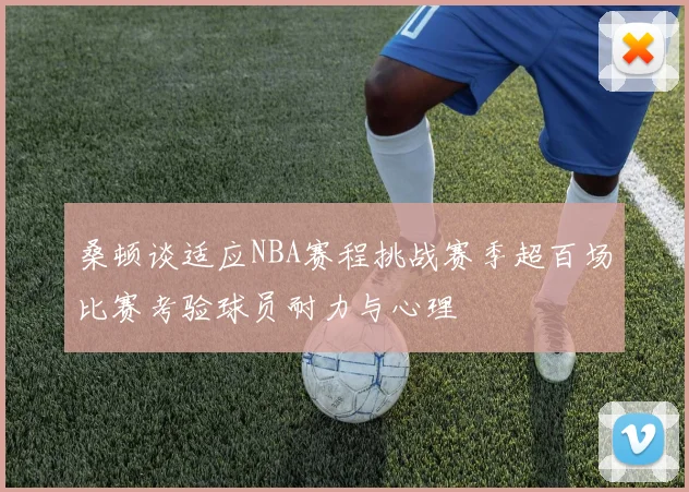 桑顿谈适应NBA赛程挑战赛季超百场比赛考验球员耐力与心理