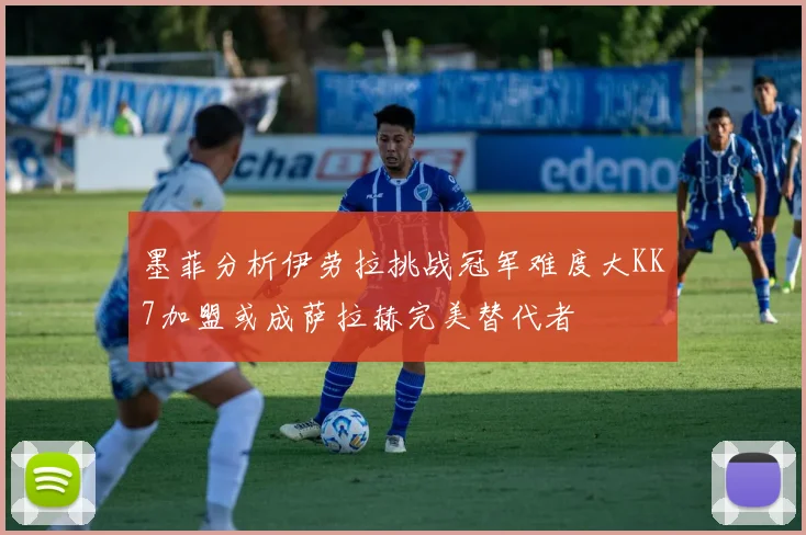 墨菲分析伊劳拉挑战冠军难度大KK7加盟或成萨拉赫完美替代者