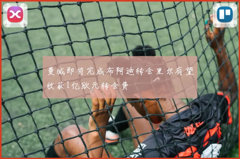 曼城即将完成布阿迪转会里尔有望收获1亿欧元转会费