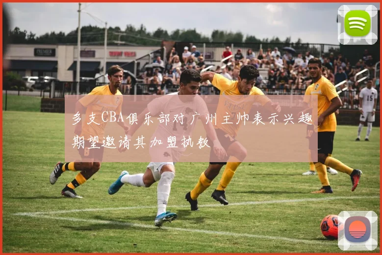 多支CBA俱乐部对广州主帅表示兴趣期望邀请其加盟执教