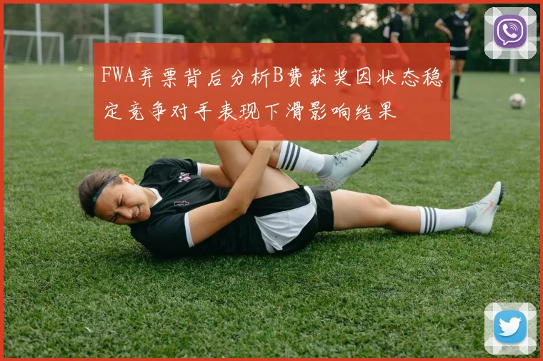 FWA弃票背后分析B费获奖因状态稳定竞争对手表现下滑影响结果