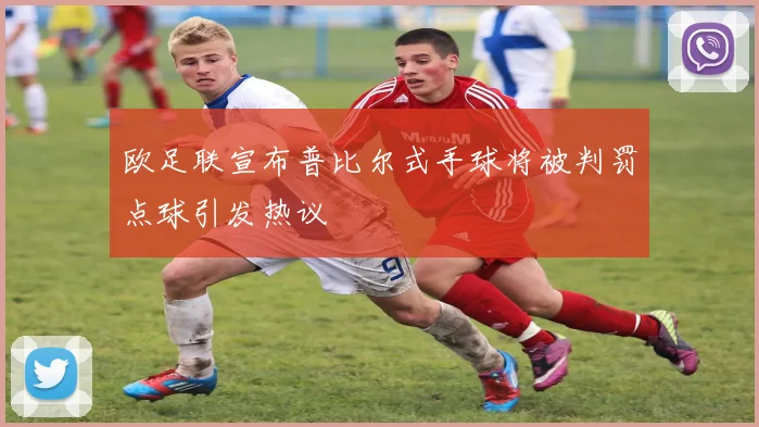 欧足联宣布普比尔式手球将被判罚点球引发热议