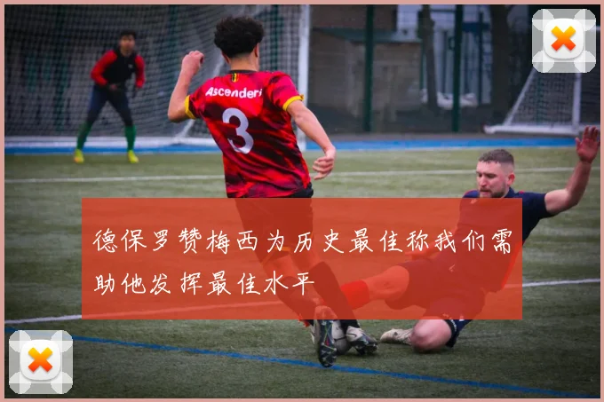 德保罗赞梅西为历史最佳称我们需助他发挥最佳水平