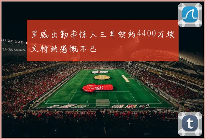 罗威出勤率惊人三年续约4400万埃文特纳感慨不已
