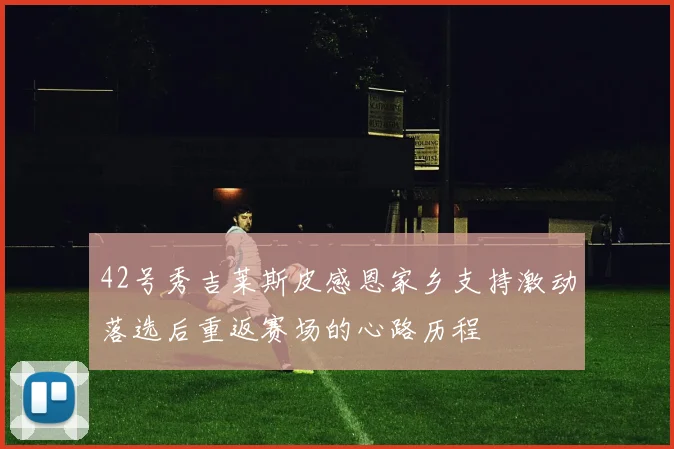42号秀吉莱斯皮感恩家乡支持激动落选后重返赛场的心路历程