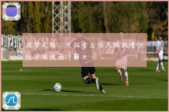 追梦之路：开拓者后场天赋激增但防守困境亟待解决