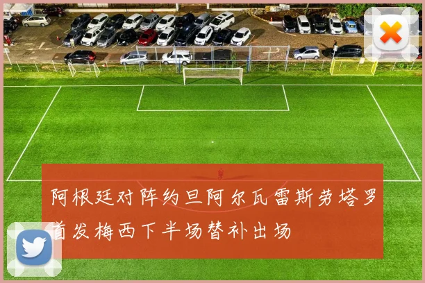 阿根廷对阵约旦阿尔瓦雷斯劳塔罗首发梅西下半场替补出场