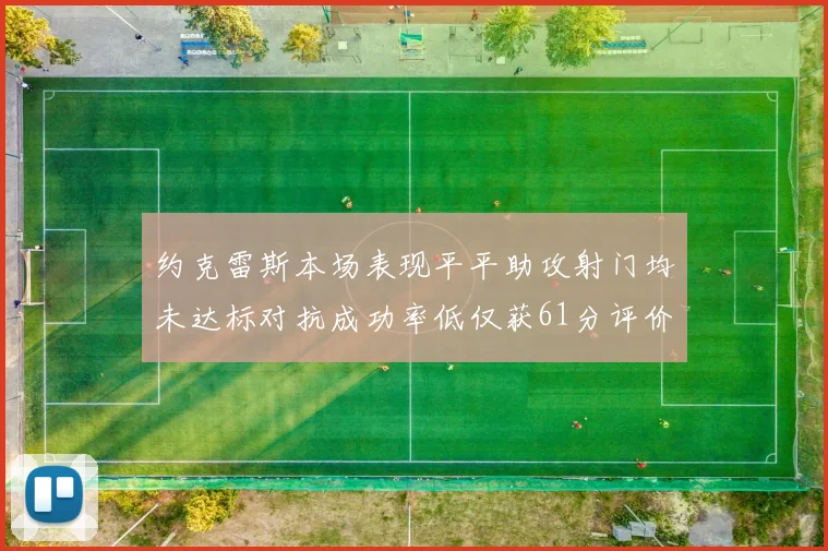 约克雷斯本场表现平平助攻射门均未达标对抗成功率低仅获61分评价